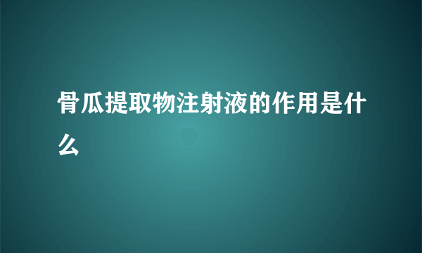 骨瓜提取物注射液的作用是什么