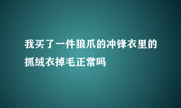 我买了一件狼爪的冲锋衣里的抓绒衣掉毛正常吗