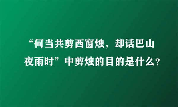 “何当共剪西窗烛，却话巴山夜雨时”中剪烛的目的是什么？