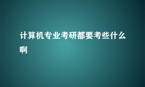 计算机专业考研都要考些什么啊