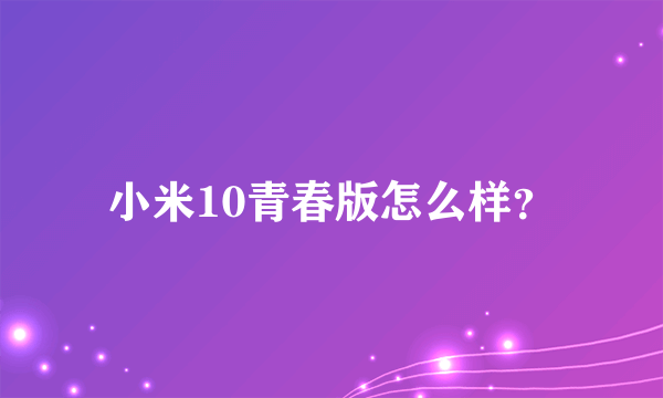 小米10青春版怎么样？