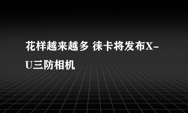 花样越来越多 徕卡将发布X-U三防相机