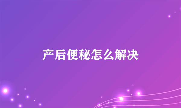 产后便秘怎么解决