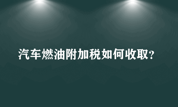 汽车燃油附加税如何收取？