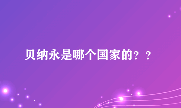 贝纳永是哪个国家的？？