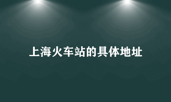 上海火车站的具体地址