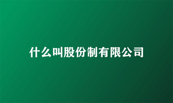 什么叫股份制有限公司