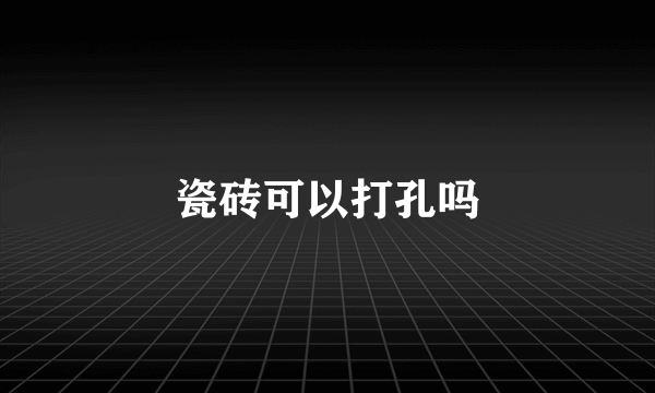 瓷砖可以打孔吗