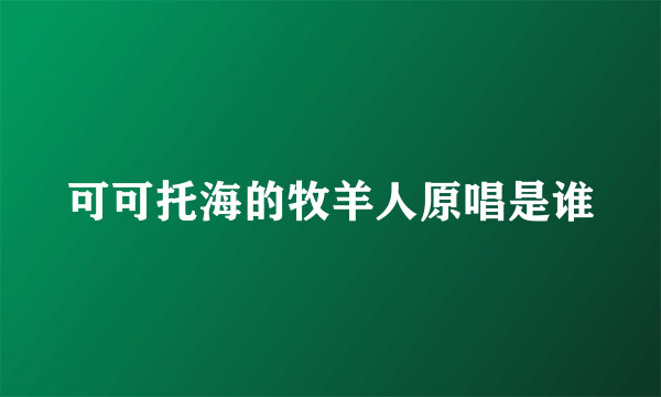 可可托海的牧羊人原唱是谁