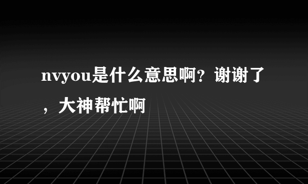 nvyou是什么意思啊？谢谢了，大神帮忙啊