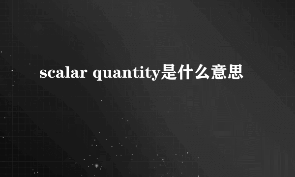 scalar quantity是什么意思