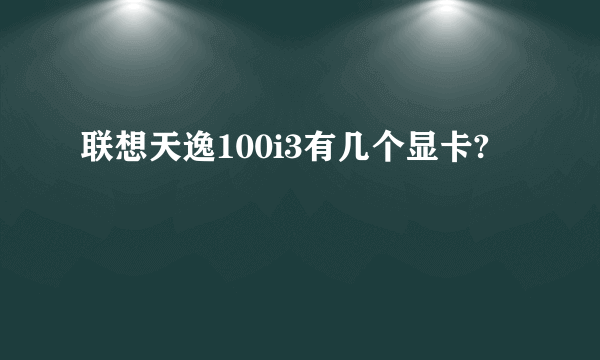 联想天逸100i3有几个显卡?