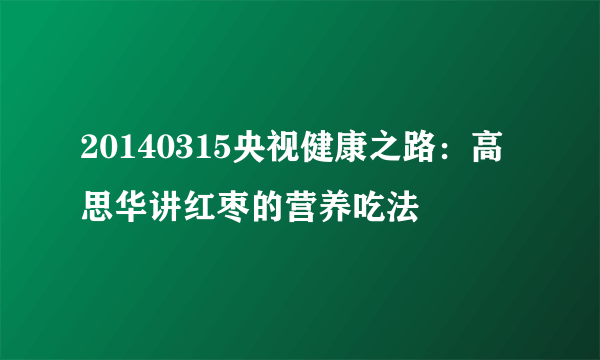 20140315央视健康之路：高思华讲红枣的营养吃法