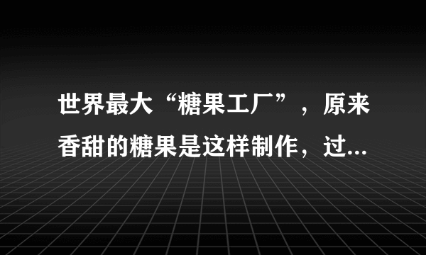 世界最大“糖果工厂”，原来香甜的糖果是这样制作，过程太好玩了