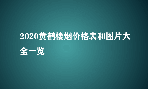 2020黄鹤楼烟价格表和图片大全一览