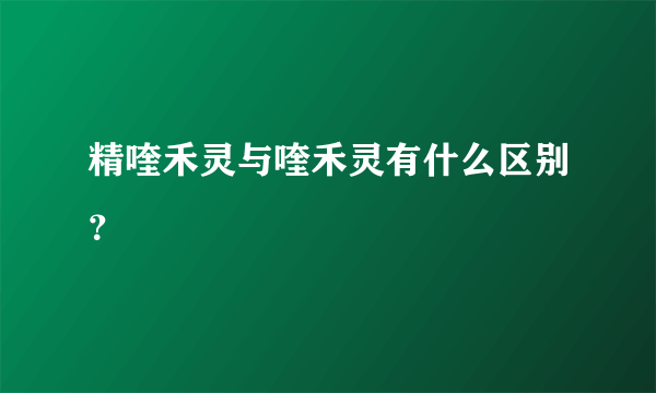 精喹禾灵与喹禾灵有什么区别？