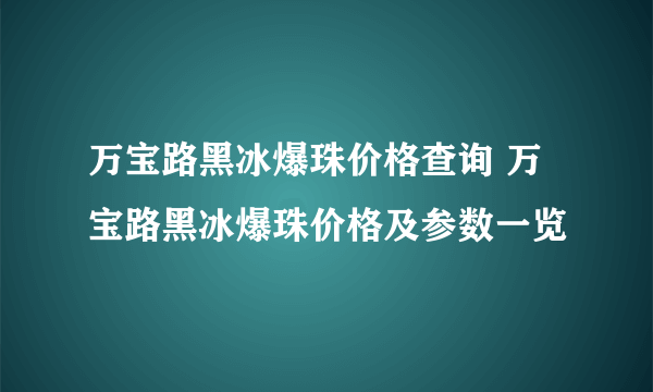 万宝路黑冰爆珠价格查询 万宝路黑冰爆珠价格及参数一览