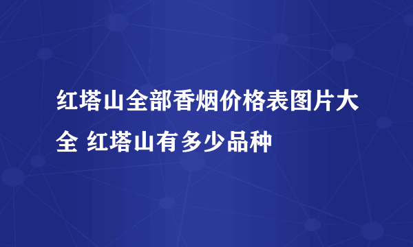 红塔山全部香烟价格表图片大全 红塔山有多少品种