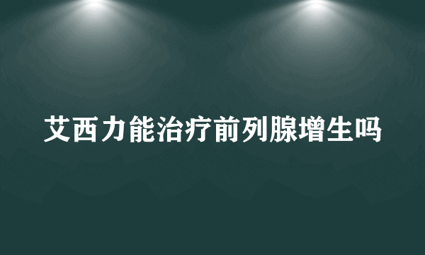 艾西力能治疗前列腺增生吗