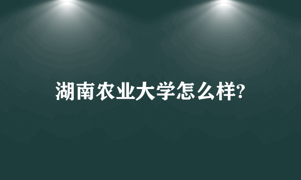 湖南农业大学怎么样?