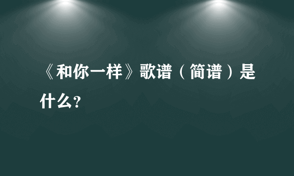 《和你一样》歌谱（简谱）是什么？