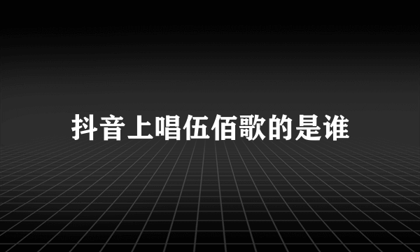 抖音上唱伍佰歌的是谁