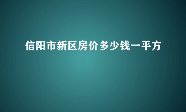 信阳市新区房价多少钱一平方