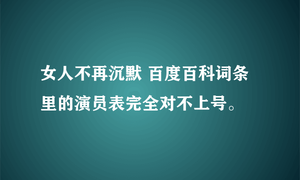 女人不再沉默 百度百科词条里的演员表完全对不上号。