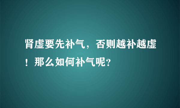 肾虚要先补气，否则越补越虚！那么如何补气呢？