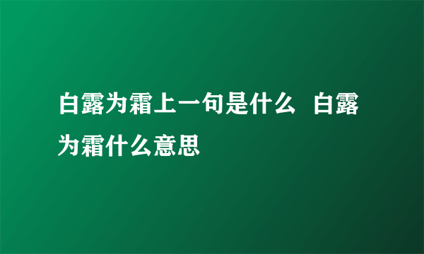 白露为霜上一句是什么  白露为霜什么意思