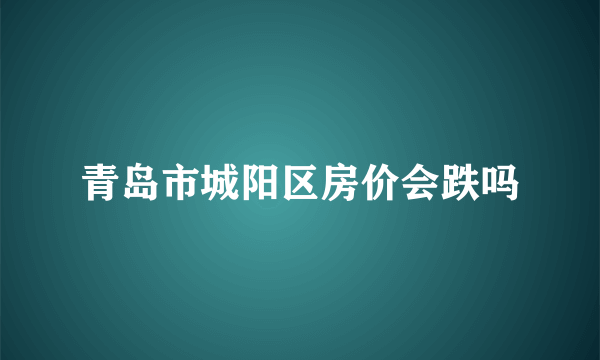 青岛市城阳区房价会跌吗