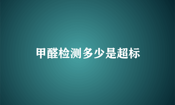 甲醛检测多少是超标