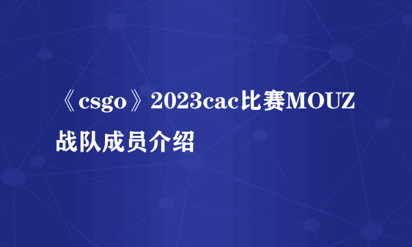 《csgo》2023cac比赛MOUZ战队成员介绍