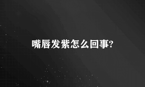 嘴唇发紫怎么回事?