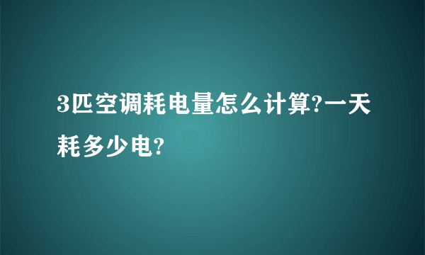 3匹空调耗电量怎么计算?一天耗多少电?