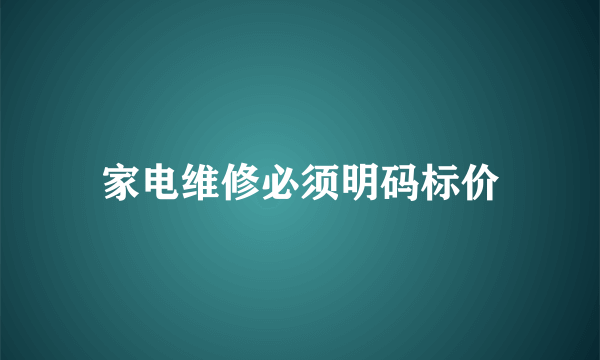 家电维修必须明码标价