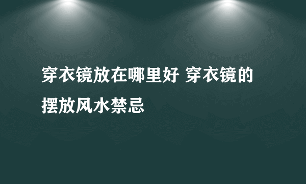 穿衣镜放在哪里好 穿衣镜的摆放风水禁忌