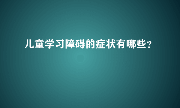 儿童学习障碍的症状有哪些？