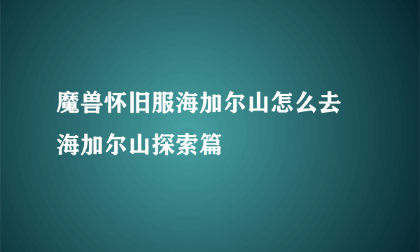 魔兽怀旧服海加尔山怎么去 海加尔山探索篇