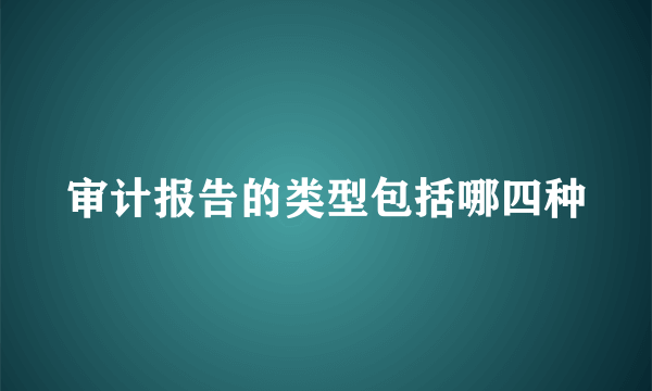 审计报告的类型包括哪四种