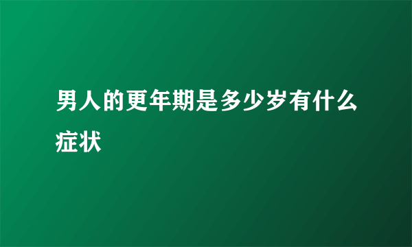 男人的更年期是多少岁有什么症状