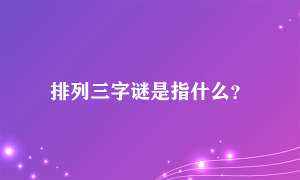 排列三字谜是指什么？