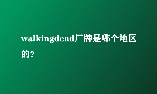 walkingdead厂牌是哪个地区的？