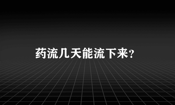 药流几天能流下来？