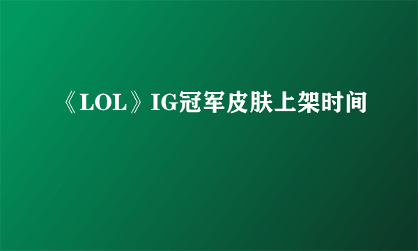 《LOL》IG冠军皮肤上架时间