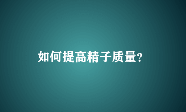 如何提高精子质量？