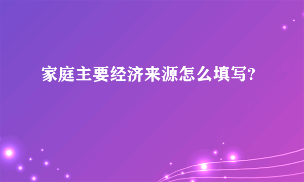 家庭主要经济来源怎么填写?