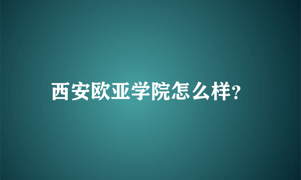 西安欧亚学院怎么样？