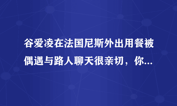 谷爱凌在法国尼斯外出用餐被偶遇与路人聊天很亲切，你被她哪句话激励过？