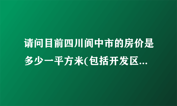 请问目前四川阆中市的房价是多少一平方米(包括开发区)?我需要80平米左右的大概要多少钱?